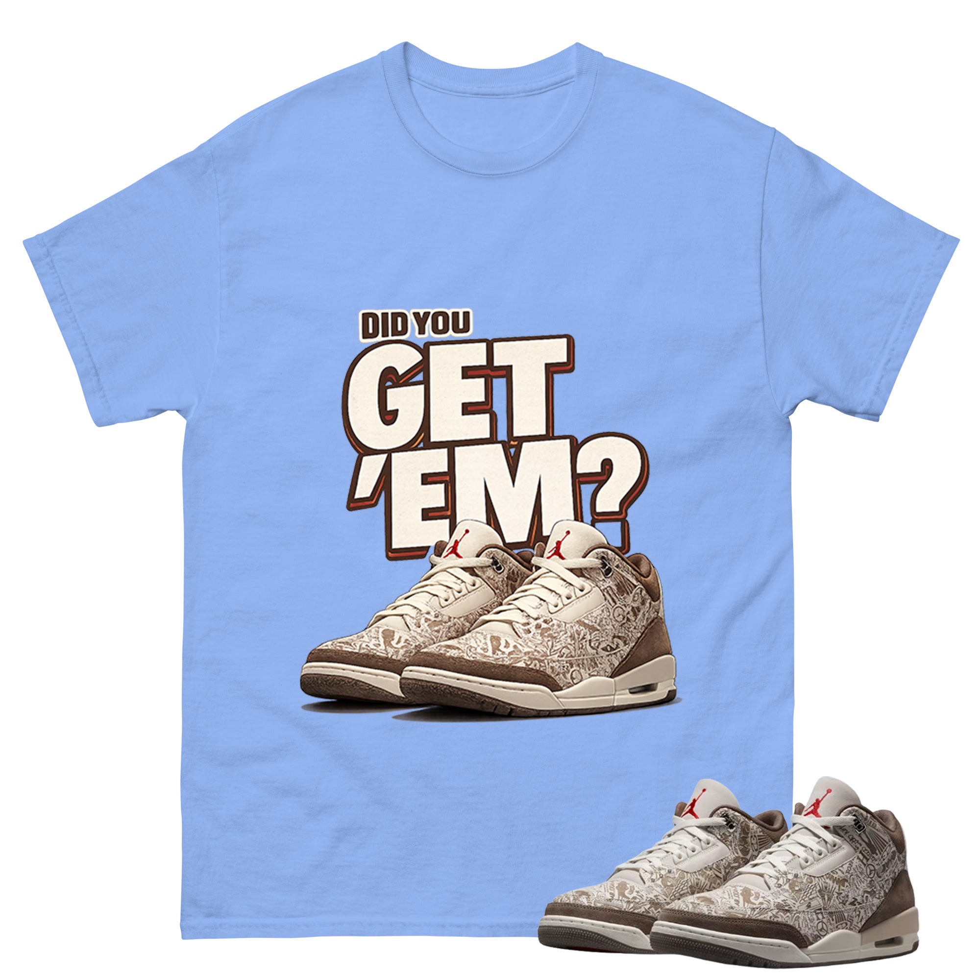 Did You Get Em Shirt To Match Air Jordan 3 Retro Laser Palomino Unisex Cotton Graphic Tee