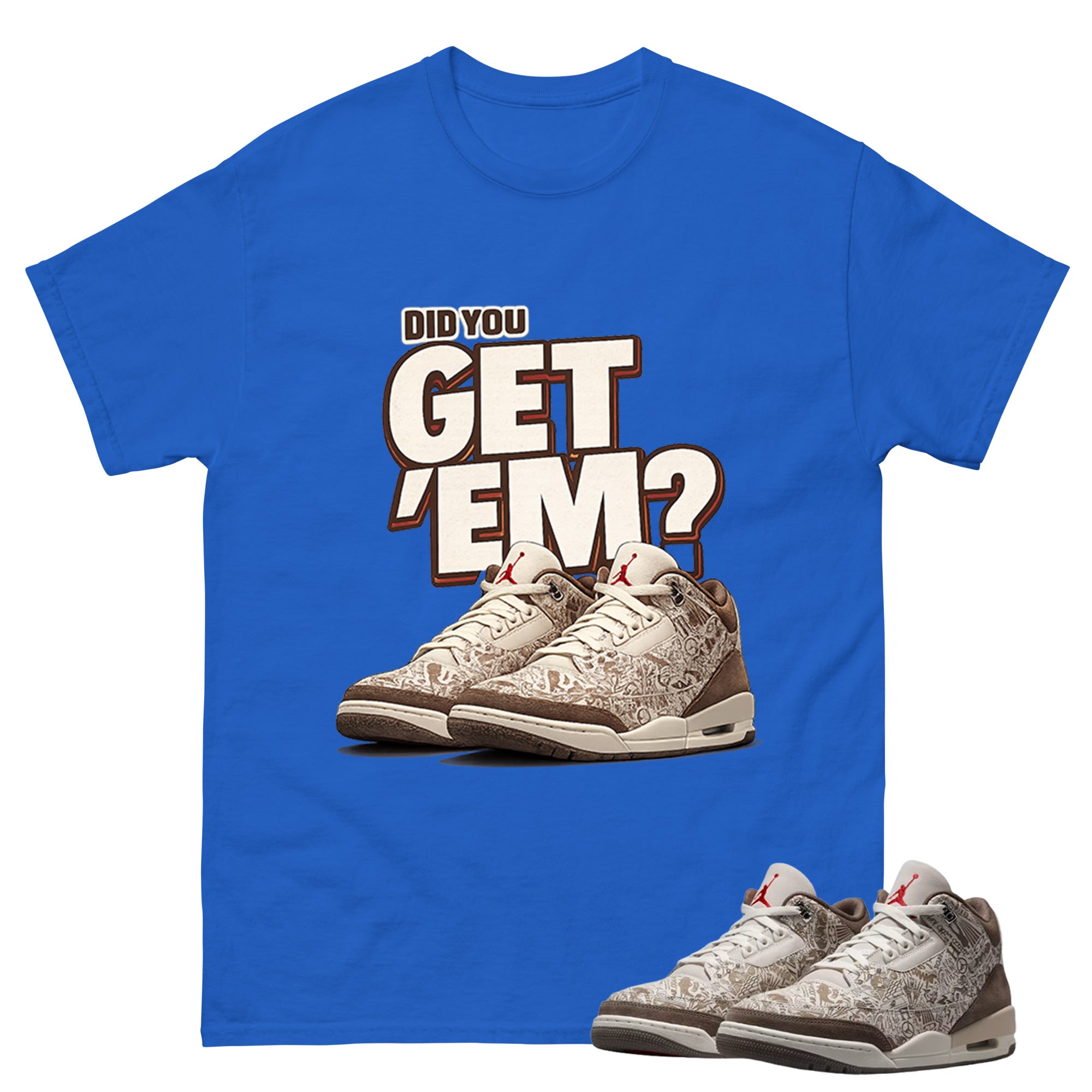 Did You Get Em Shirt To Match Air Jordan 3 Retro Laser Palomino Unisex Cotton Graphic Tee