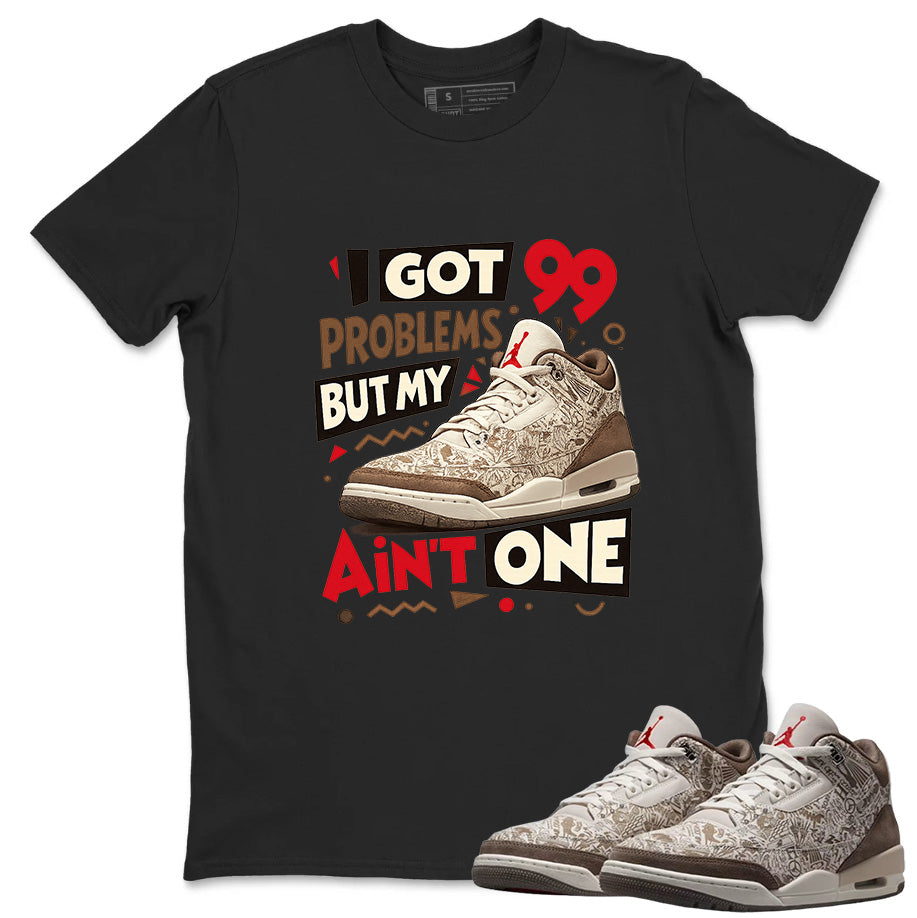 I Got 99 Problems Shirt To Match Air Jordan 3 Retro Laser Palomino Unisex Cotton Graphic Tee