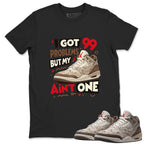 I Got 99 Problems Shirt To Match Air Jordan 3 Retro Laser Palomino Unisex Cotton Graphic Tee