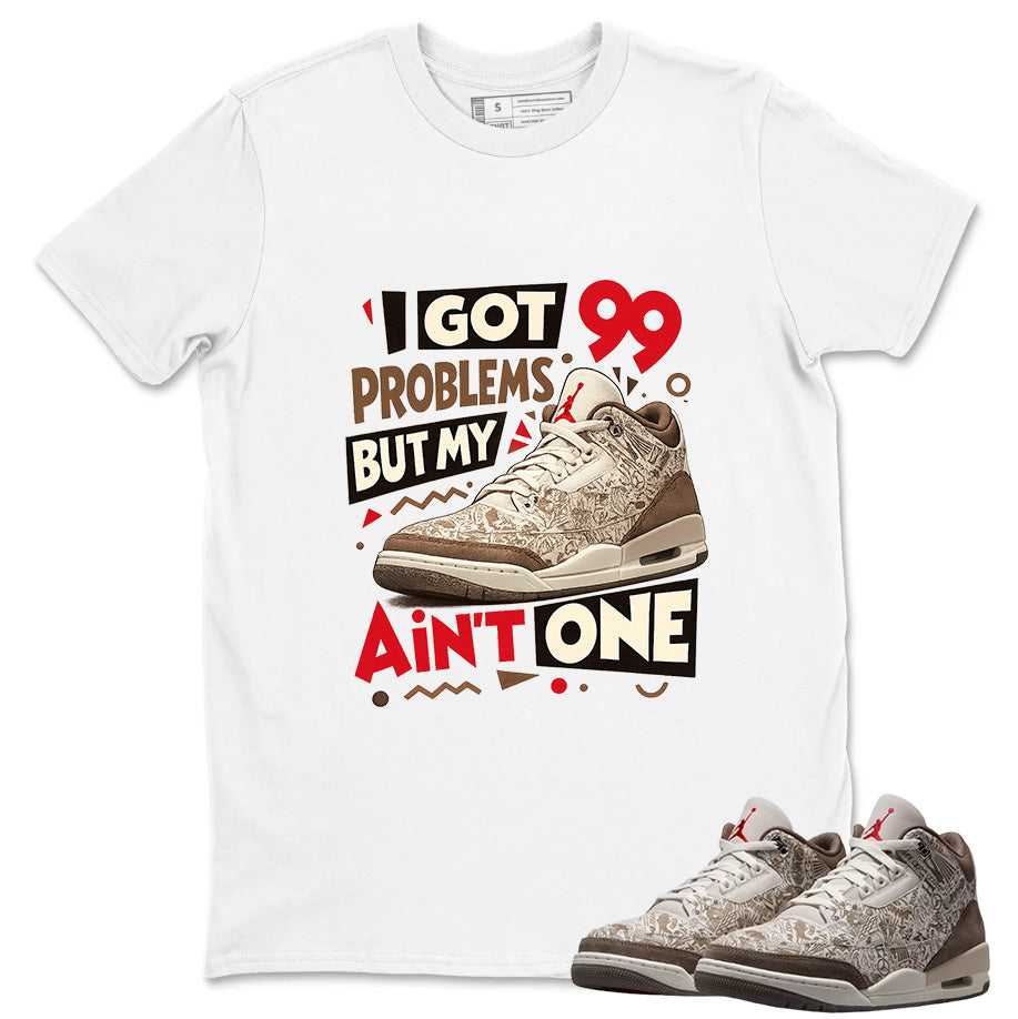 I Got 99 Problems Shirt To Match Air Jordan 3 Retro Laser Palomino Unisex Cotton Graphic Tee