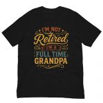 I'm Not Retired, I'm A Full Time Grandpa Father's Day Shirt