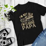 I'm Not Old, I Am Classic Papa Shirt